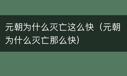 元朝为什么灭亡这么快（元朝为什么灭亡那么快）