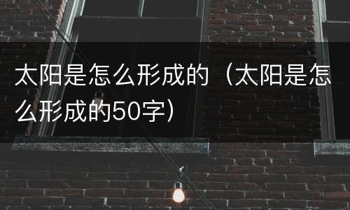 太阳是怎么形成的（太阳是怎么形成的50字）