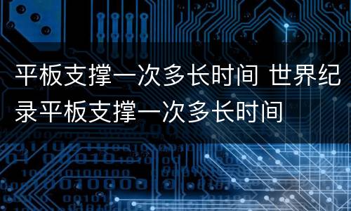 平板支撑一次多长时间 世界纪录平板支撑一次多长时间