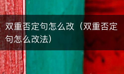 双重否定句怎么改（双重否定句怎么改法）