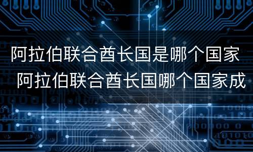 阿拉伯联合酋长国是哪个国家 阿拉伯联合酋长国哪个国家成人用品需求大