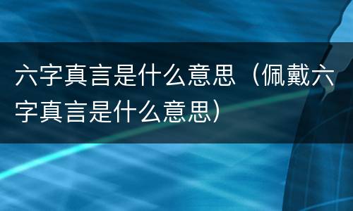 六字真言是什么意思（佩戴六字真言是什么意思）