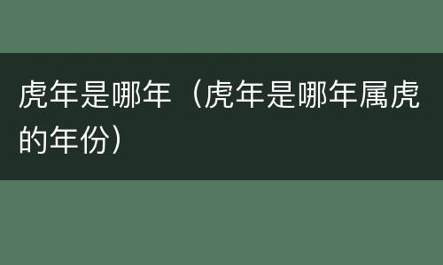 虎年是哪年（虎年是哪年属虎的年份）