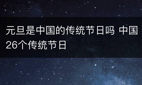 元旦是中国的传统节日吗 中国26个传统节日