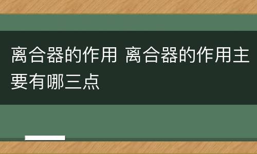 离合器的作用 离合器的作用主要有哪三点