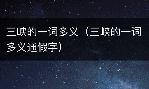三峡的一词多义（三峡的一词多义通假字）