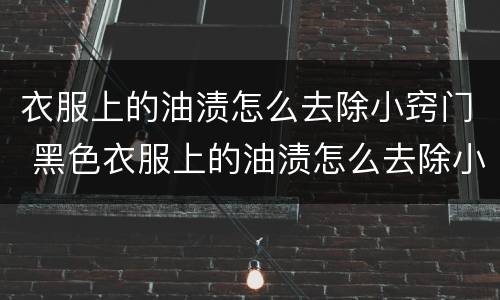 衣服上的油渍怎么去除小窍门 黑色衣服上的油渍怎么去除小窍门