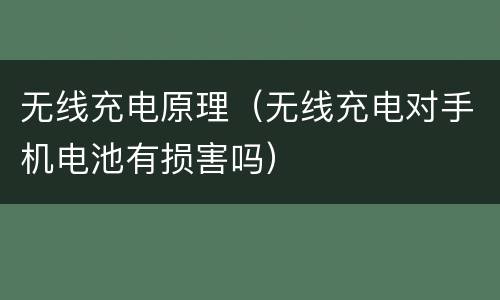 无线充电原理（无线充电对手机电池有损害吗）