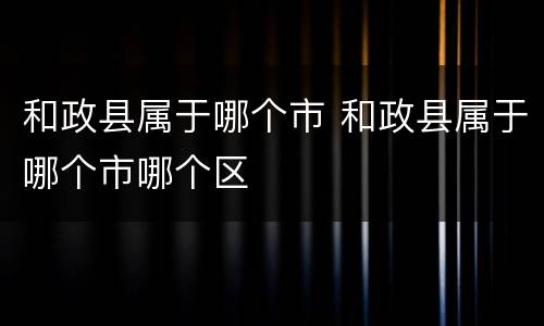 和政县属于哪个市 和政县属于哪个市哪个区