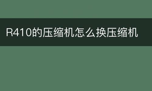 R410的压缩机怎么换压缩机