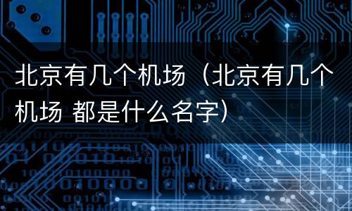 北京有几个机场（北京有几个机场 都是什么名字）