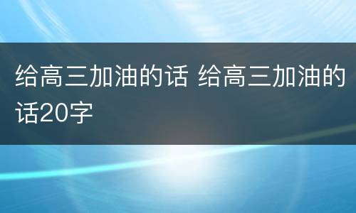 给高三加油的话 给高三加油的话20字