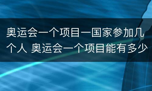 奥运会一个项目一国家参加几个人 奥运会一个项目能有多少个运动员去参加?