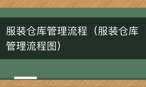 服装仓库管理流程（服装仓库管理流程图）