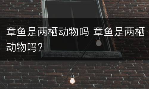 章鱼是两栖动物吗 章鱼是两栖动物吗?