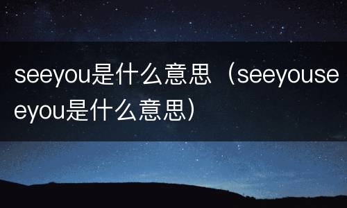 seeyou是什么意思（seeyouseeyou是什么意思）