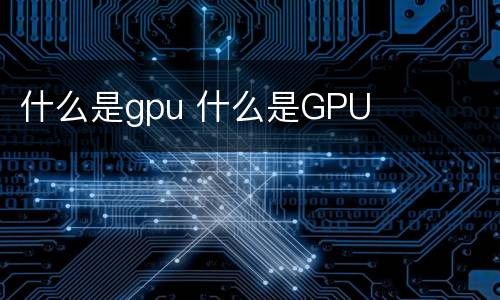 什么是gpu 什么是GPU