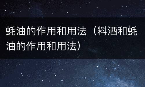 蚝油的作用和用法（料酒和蚝油的作用和用法）