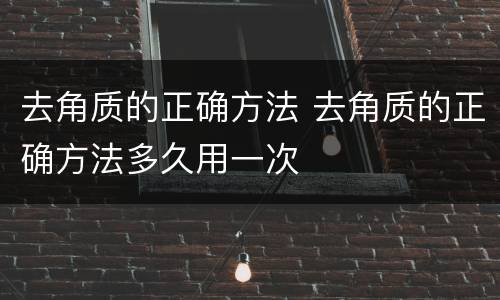 去角质的正确方法 去角质的正确方法多久用一次