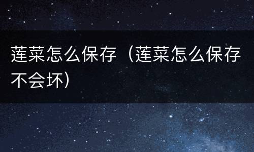 莲菜怎么保存（莲菜怎么保存不会坏）