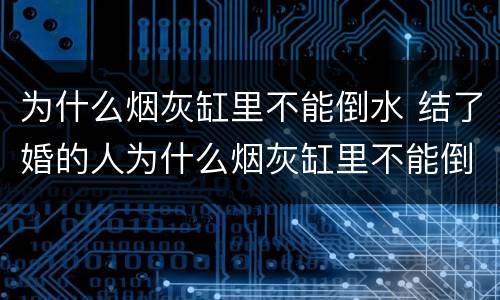 为什么烟灰缸里不能倒水 结了婚的人为什么烟灰缸里不能倒水