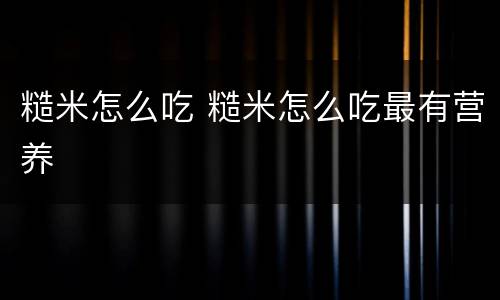 糙米怎么吃 糙米怎么吃最有营养