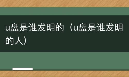 u盘是谁发明的（u盘是谁发明的人）