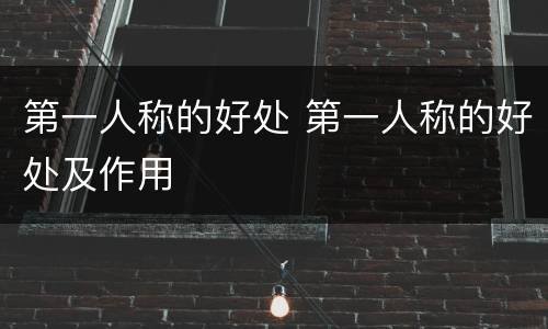 第一人称的好处 第一人称的好处及作用