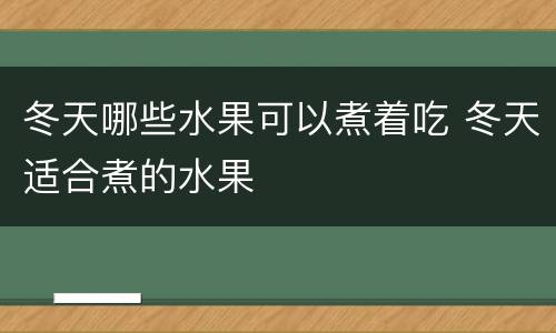 冬天哪些水果可以煮着吃 冬天适合煮的水果