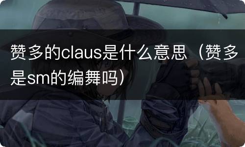 赞多的claus是什么意思（赞多是sm的编舞吗）