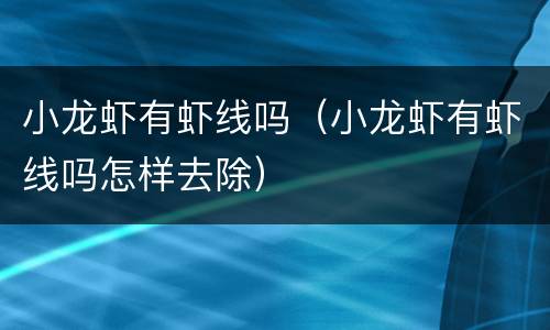 小龙虾有虾线吗（小龙虾有虾线吗怎样去除）