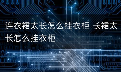 连衣裙太长怎么挂衣柜 长裙太长怎么挂衣柜