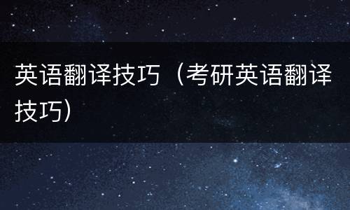 英语翻译技巧（考研英语翻译技巧）