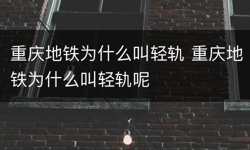 重庆地铁为什么叫轻轨 重庆地铁为什么叫轻轨呢