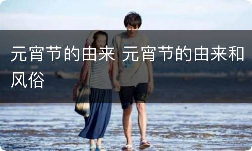 元宵节的由来 元宵节的由来和风俗
