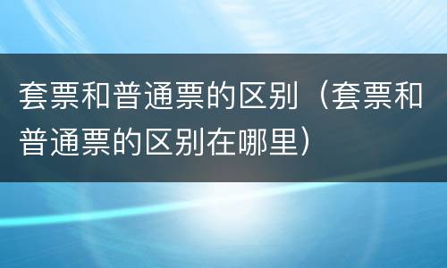 套票和普通票的区别（套票和普通票的区别在哪里）