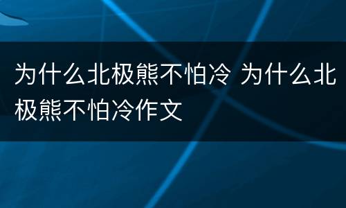 为什么北极熊不怕冷 为什么北极熊不怕冷作文