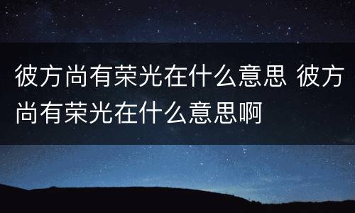 彼方尚有荣光在什么意思 彼方尚有荣光在什么意思啊