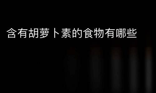 含有胡萝卜素的食物有哪些
