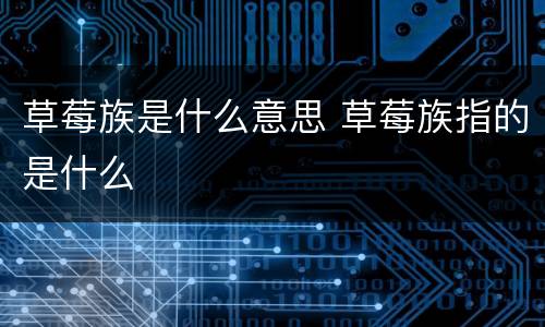 草莓族是什么意思 草莓族指的是什么