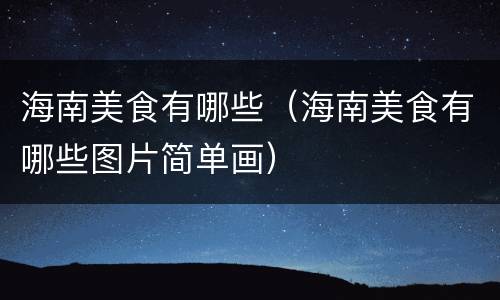 海南美食有哪些（海南美食有哪些图片简单画）