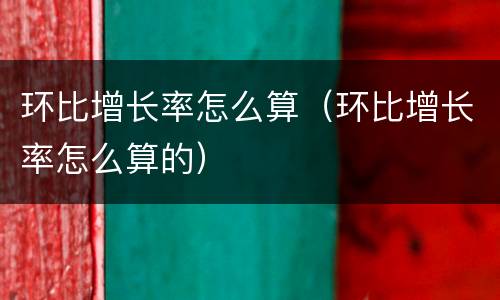 环比增长率怎么算（环比增长率怎么算的）