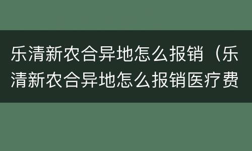 乐清新农合异地怎么报销（乐清新农合异地怎么报销医疗费）