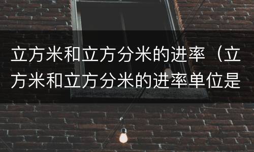 立方米和立方分米的进率（立方米和立方分米的进率单位是多少?）