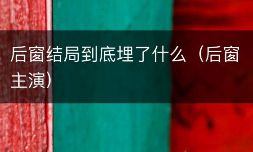 后窗结局到底埋了什么（后窗主演）