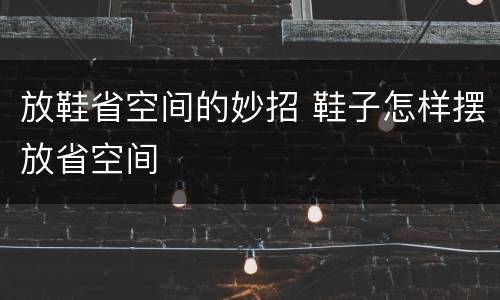 放鞋省空间的妙招 鞋子怎样摆放省空间