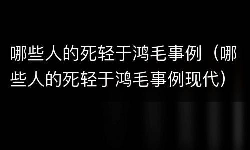 哪些人的死轻于鸿毛事例（哪些人的死轻于鸿毛事例现代）