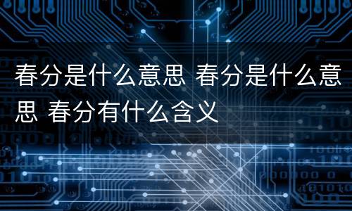春分是什么意思 春分是什么意思 春分有什么含义