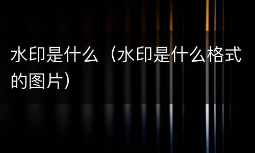 水印是什么（水印是什么格式的图片）
