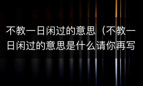 不教一日闲过的意思（不教一日闲过的意思是什么请你再写出一句名人自勉的话）